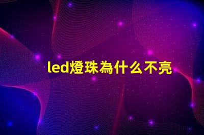 led燈珠為什么不亮了 led燈珠壞了怎么更換